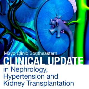 Mayo Clinic Southeastern Clinical Update in Nephrology, Hypertension and Kidney Transplantation 2021