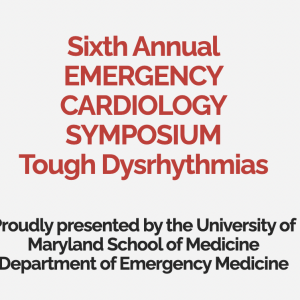 University of Maryland School of Medicine 6th Annual Emergency Cardiology Symposium Tough Dysrhythmias 2021