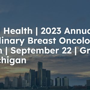 Henry Ford Health 6th Multidisciplinary Breast Oncology Symposium 2023