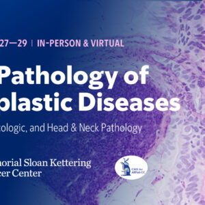 Memorial Sloan Kettering Cancer Center The Pathology of Neoplastic Diseases 2025